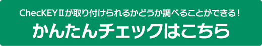 ChecKEYⅡが取り付けられるかどうか調べることができる！ かんたんチェック（スマートフォンに最適化したページです）