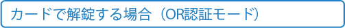 カードで解錠する場合（OR認証モード）