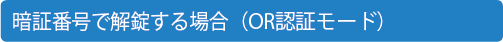 暗証番号で解錠する場合（OR認証モード）